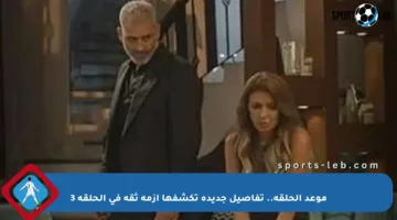 موعد الحلقة.. تفاصيل جديدة تكشفها أزمة ثقة في الحلقة 3